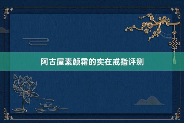 阿古屋素颜霜的实在戒指评测