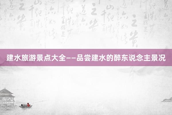 建水旅游景点大全——品尝建水的醉东说念主景况